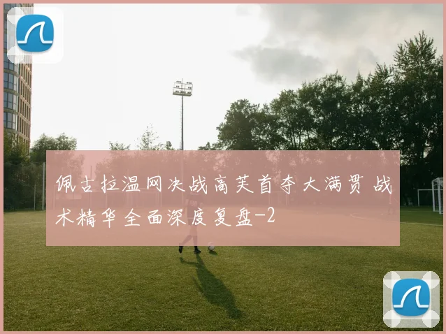 佩古拉温网决战高芙首夺大满贯 战术精华全面深度复盘