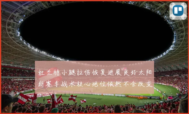 杜兰特小腿拉伤恢复进展良好太阳新赛季战术核心地位依然不会改变