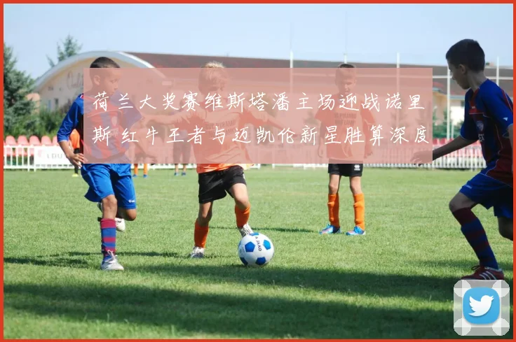 荷兰大奖赛维斯塔潘主场迎战诺里斯 红牛王者与迈凯伦新星胜算深度对比