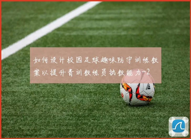 如何设计校园足球趣味防守训练教案以提升青训教练员执教能力