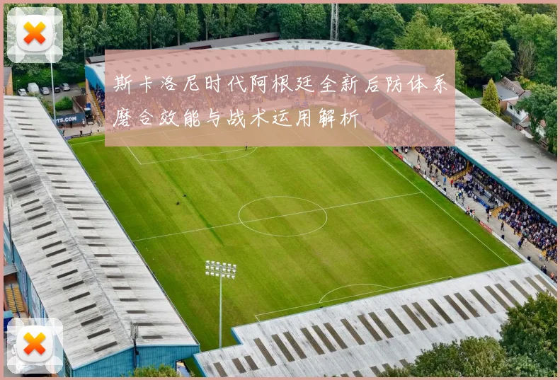 斯卡洛尼时代阿根廷全新后防体系磨合效能与战术运用解析