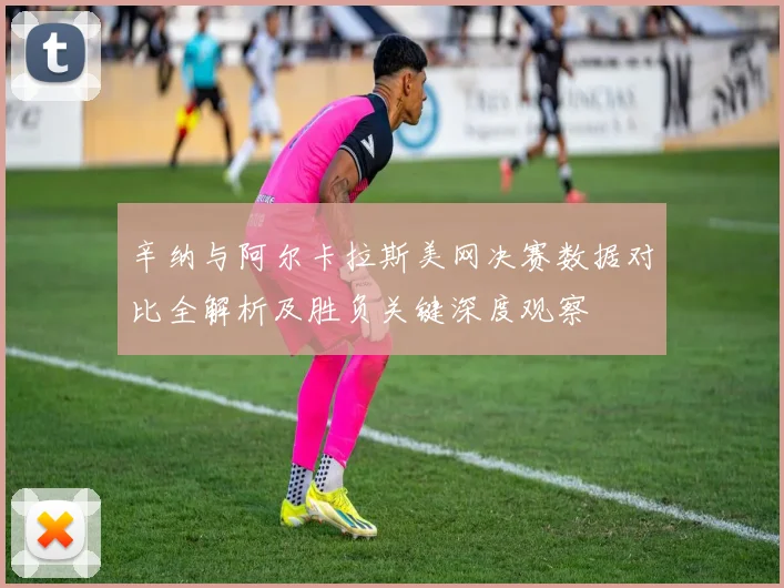 辛纳与阿尔卡拉斯美网决赛数据对比全解析及胜负关键深度观察