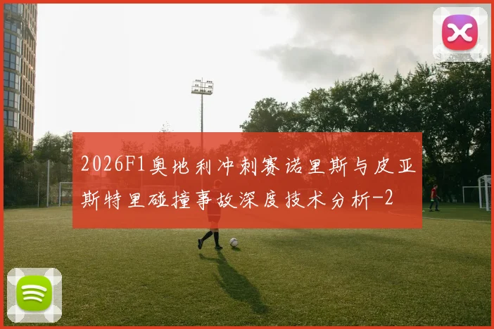 2026F1奥地利冲刺赛诺里斯与皮亚斯特里碰撞事故深度技术分析