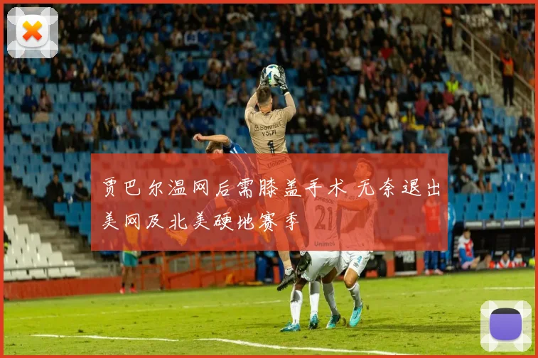贾巴尔温网后需膝盖手术 无奈退出美网及北美硬地赛季