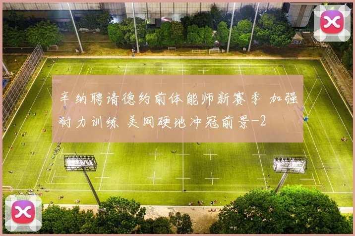 辛纳聘请德约前体能师新赛季 加强耐力训练 美网硬地冲冠前景